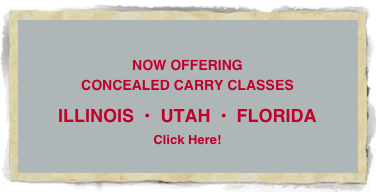 

NOW OFFERING
CONCEALED CARRY CLASSES
ILLINOIS  •  UTAH  •  FLORIDA

Click Here!
